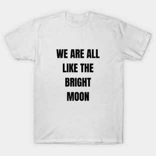 We are all like the bright moon T-Shirt